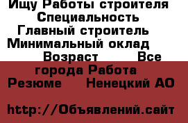 Ищу Работы строителя › Специальность ­ Главный строитель  › Минимальный оклад ­ 5 000 › Возраст ­ 30 - Все города Работа » Резюме   . Ненецкий АО